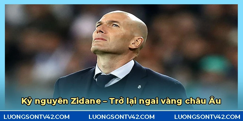 Dưới thời của HLV Zidane ngai vàng châu Âu 1 lần nữa thuộc về Real